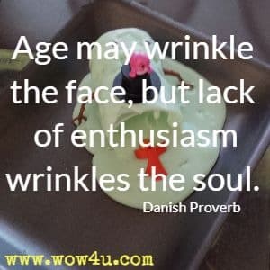 Age may wrinkle the face, but lack of enthusiasm wrinkles the soul. Danish Proverb
