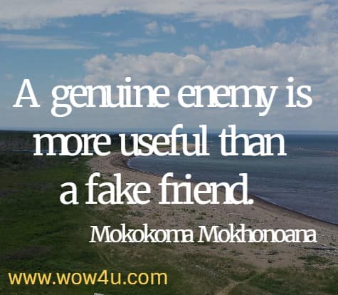 A genuine enemy is more useful than a fake friend. 
  Mokokoma Mokhonoana