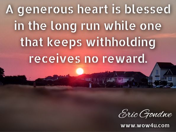 A generous heart is blessed in the long run while one that keeps withholding receives no reward. Eric Gondwe, Major Spiritual Warfare and Deliverance Ministry Principles