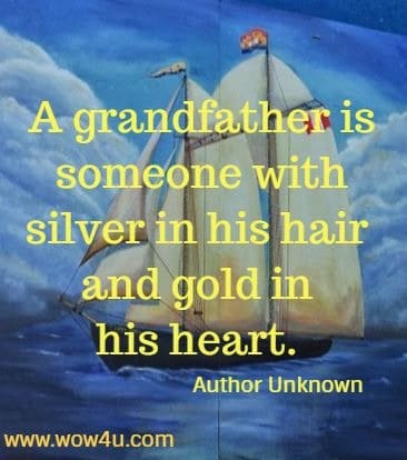 A grandfather is someone with silver in his hair and gold in his heart. Author Unknown