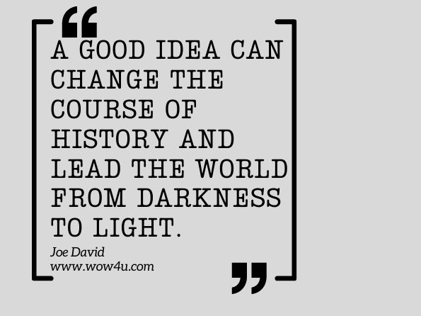 A good idea can change the course of history and lead the world from darkness to light. Joe David, Teacher of the Year 