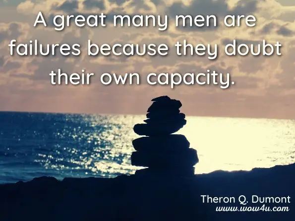 A great many men are failures because they doubt their own capacity. Theron Q. Dumont, ‎Mina Parker ,Power of Concentration, Part Three: Create the Life You ...