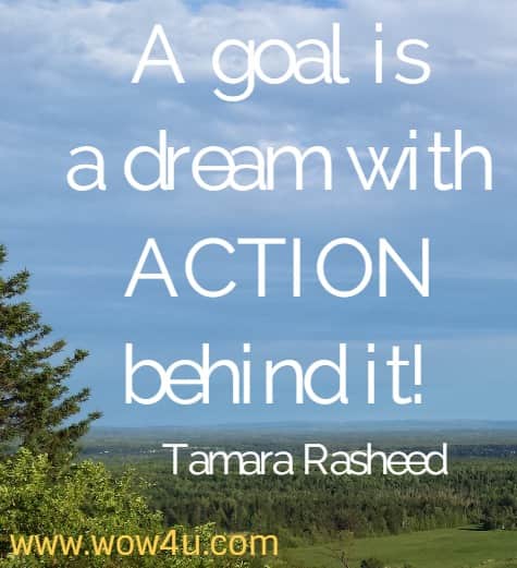 A goal is a dream with ACTION behind it! 
  Tamara Rasheed