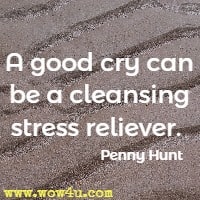 A good cry can be a cleansing stress reliever.  Penny Hunt