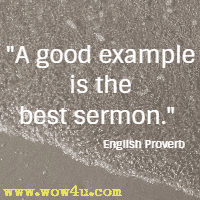 A good example is the best sermon. English Proverb 
