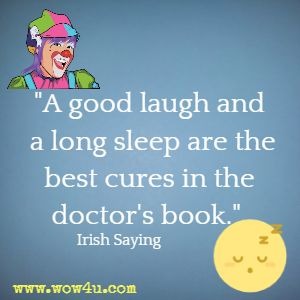 A good laugh and a long sleep are the best cures in the doctor's book.  Irish Saying 