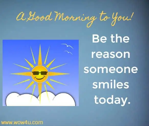 A Good Morning To You .... Be the reason someone smiles today.