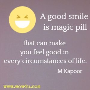 A good smile is magic pill that can make you feel good in every circumstances of life. M Kapoor 