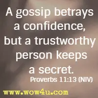A gossip betrays a confidence, but a trustworthy person keeps a secret. Proverbs 11:13 NIV