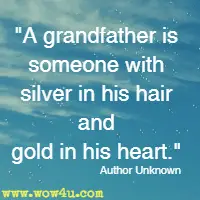 A grandfather is someone with silver in his hair and gold in his heart. Author Unknown