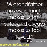 A grandfather makes us laugh, makes us feel safe, and always makes us feel loved. Kate Summers 