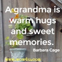 A grandma is warm hugs and sweet memories.  Barbara Cage