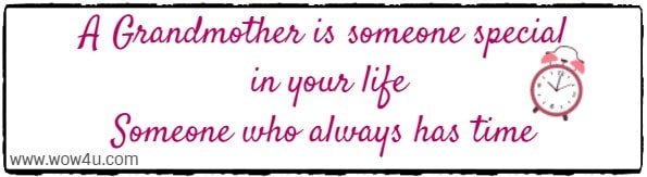A Grandmother is someone special in your life
Someone who always has time