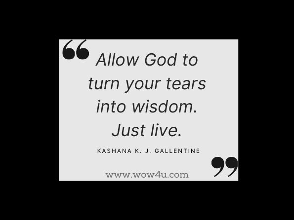 Allow God to turn your tears into wisdom. Kashana K. J. Gallentine,  You Can Overcome the Jealousites in Your Life