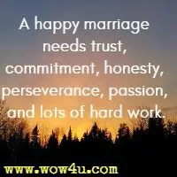 A happy marriage needs trust, commitment, honesty, perseverance, passion, and lots of hard work.