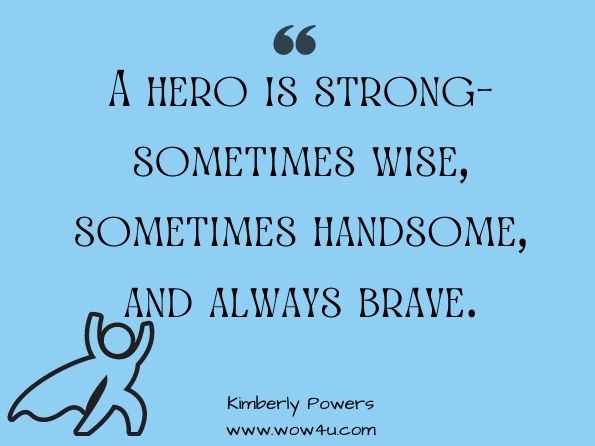 A hero is strong— sometimes wise, sometimes handsome, and always brave. Kimberly Powers, Escaping the Vampire 