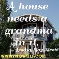 A house needs a grandma in it.  Louisa May Alcott