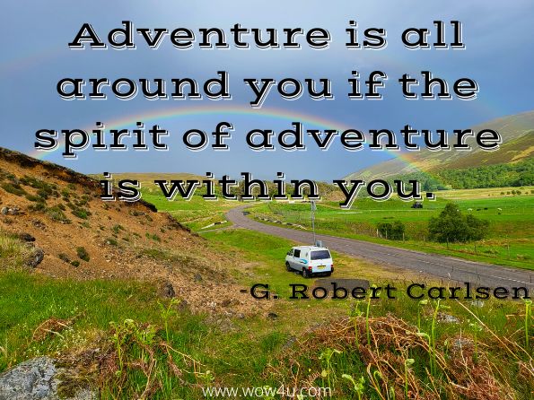 Adventure is all around you if the spirit of adventure is within you.