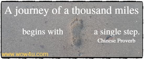 A journey of a thousand miles begins with a single step.
Chinese Proverb
