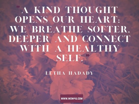 A kind thought opens our heart; we breathe softer, deeper and connect with a healthy self.Letha Hadady, Karma Herbs