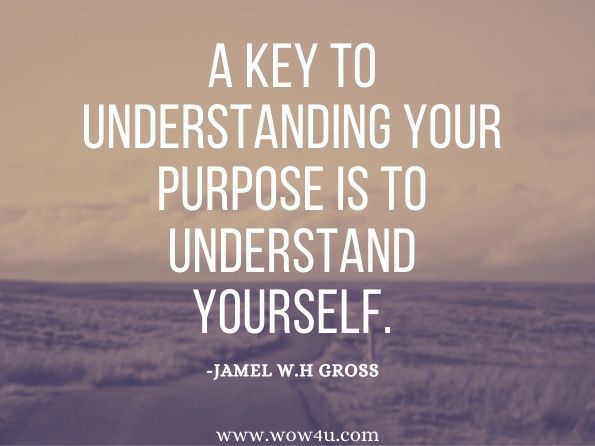 A key to understanding your purpose is to understand yourself.Jamel W.H Gross, Quicksand 