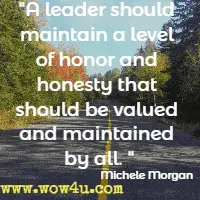 A leader should maintain a level of honor and honesty that should be valued and maintained by all. Michele Morgan