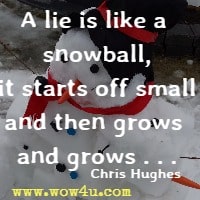 A lie is like a snowball, it starts off small and then grows and grows . . . Chris Hughes