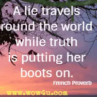 A lie travels round the world while truth is putting her boots on. French Proverb 