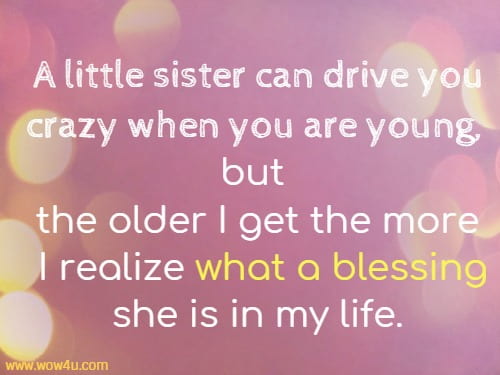 A little sister can drive you crazy when you are young, 
but the older I get the more I realize what a blessing she is in my life. 