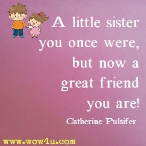 A little sister you once were, but now a great friend you are! Catherine Pulsifer