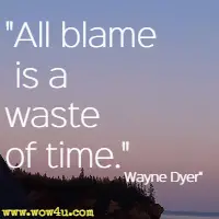 All blame is a waste of time. Wayne Dyer