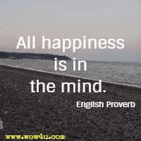 All happiness is in the mind. English Proverb
