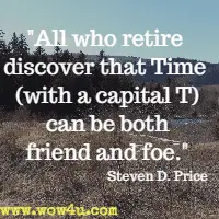 All who retire discover that Time (with a capital T) can be both friend and foe. Steven D. Price