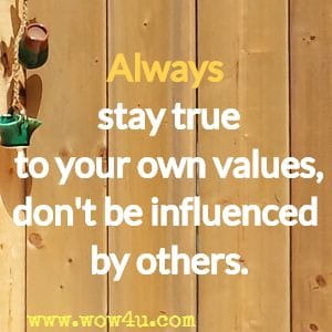 Always stay true to your own values, don't be influenced by others.