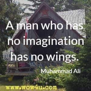 A man who has no imagination has no wings. Muhammad Ali 