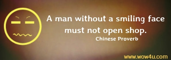 A man without a smiling face must not open shop. 
  Chinese Proverb