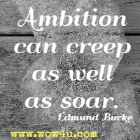 Ambition can creep as well as soar. Edmund Burke