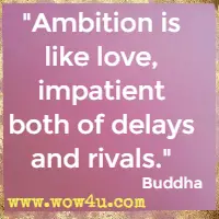 Ambition is like love, impatient both of delays and rivals. Buddha