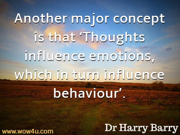 Another major concept is that ‘Thoughts influence emotions, which in turn influence behaviour’.Dr Harry Barry, Flagging The Therapy