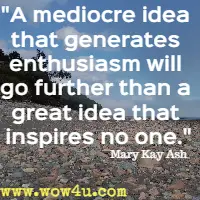 A mediocre idea that generates enthusiasm will go further than a great idea that inspires no one. Mary Kay Ash