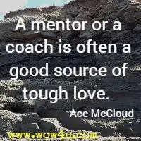 A mentor or a coach is often a good source of tough love.  Ace McCloud