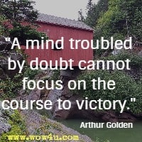 A mind troubled by doubt cannot focus on the course to victory. Arthur Golden