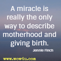 A miracle is really the only way to describe motherhood and giving birth.  Jennie Finch