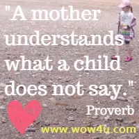 A mother understands what a child does not say. Proverb