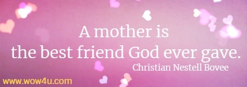 A mother is the best friend God ever gave.
  Christian Nestell Bovee 