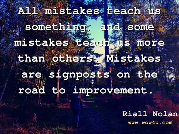 All mistakes teach us something, and some mistakes teach us more than others. Mistakes are signposts on the road to improvement. Riall Nolan, A Handbook of Practicing Anthropology