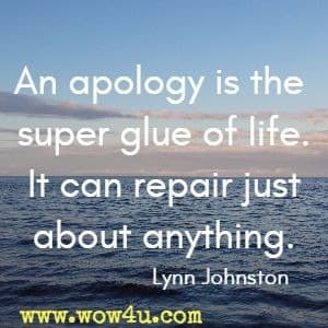 An apology is the super glue of life. It can repair just about anything. Lynn Johnston