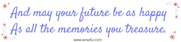 And may your future be as happy
As all the memories you treasure.