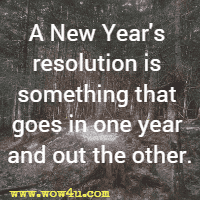 A New Year's resolution is something that goes in one year and out the other.
