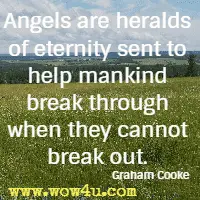 Angels are heralds of eternity sent to help mankind break through when they cannot break out. Graham Cooke